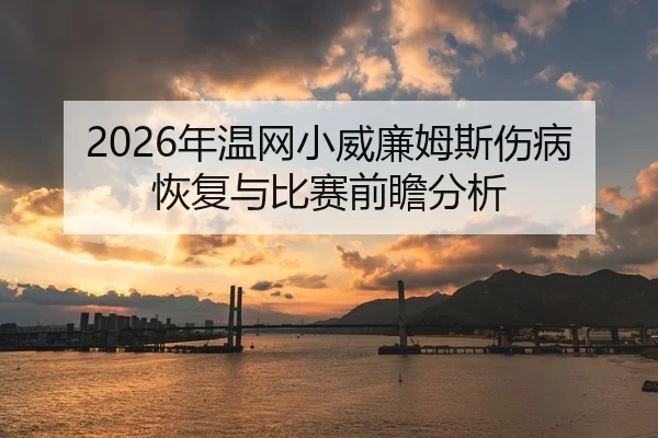 2026年温网小威廉姆斯伤病恢复与比赛前瞻分析
