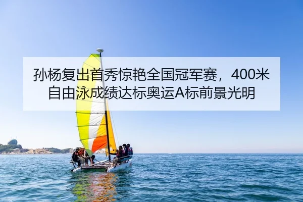 孙杨复出首秀惊艳全国冠军赛，400米自由泳成绩达标奥运A标前景光明
