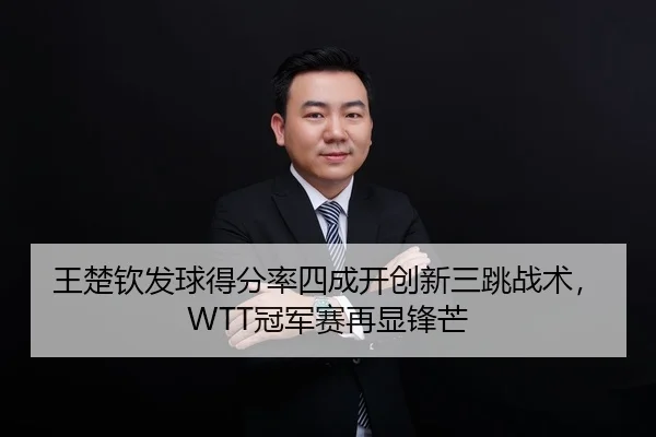 王楚钦发球得分率四成开创新三跳战术，WTT冠军赛再显锋芒