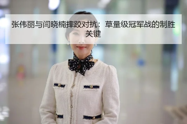 张伟丽与闫晓楠摔跤对抗：草量级冠军战的制胜关键