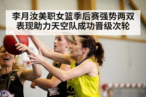 李月汝美职女篮季后赛强势两双表现助力天空队成功晋级次轮