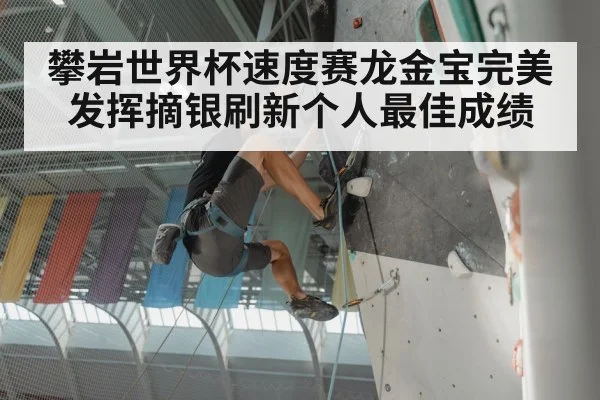 攀岩世界杯速度赛龙金宝完美发挥摘银刷新个人最佳成绩