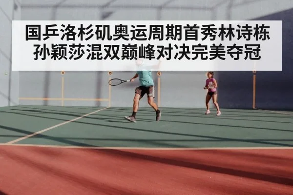 国乒洛杉矶奥运周期首秀林诗栋孙颖莎混双巅峰对决完美夺冠